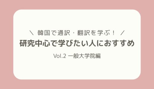 【韓国で通訳・翻訳を学ぶ！】人気の通翻訳学科を紹介！ ー 第2弾 一般大学院編