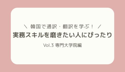 【韓国で通訳・翻訳を学ぶ！】人気の通翻訳学科を紹介！ー 第3弾 専門大学院編